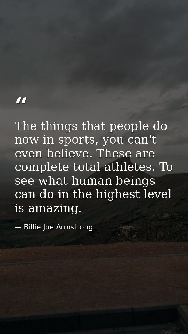 The things that people do now in sports, you can't even believe. These are complete total athletes. To see what human be — Billie Joe Armstrong