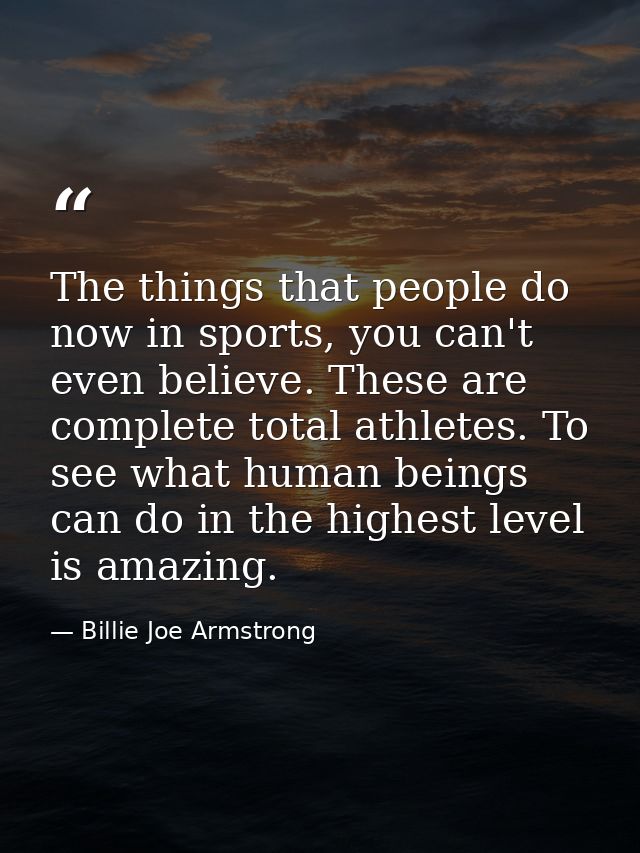 The things that people do now in sports, you can't even believe. These are complete total athletes. To see what human be — Billie Joe Armstrong