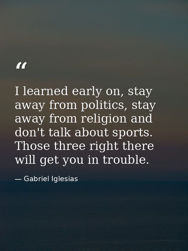 I learned early on, stay away from politics, stay away from religion and don't talk about sports. Those three right ther — Gabriel Iglesias