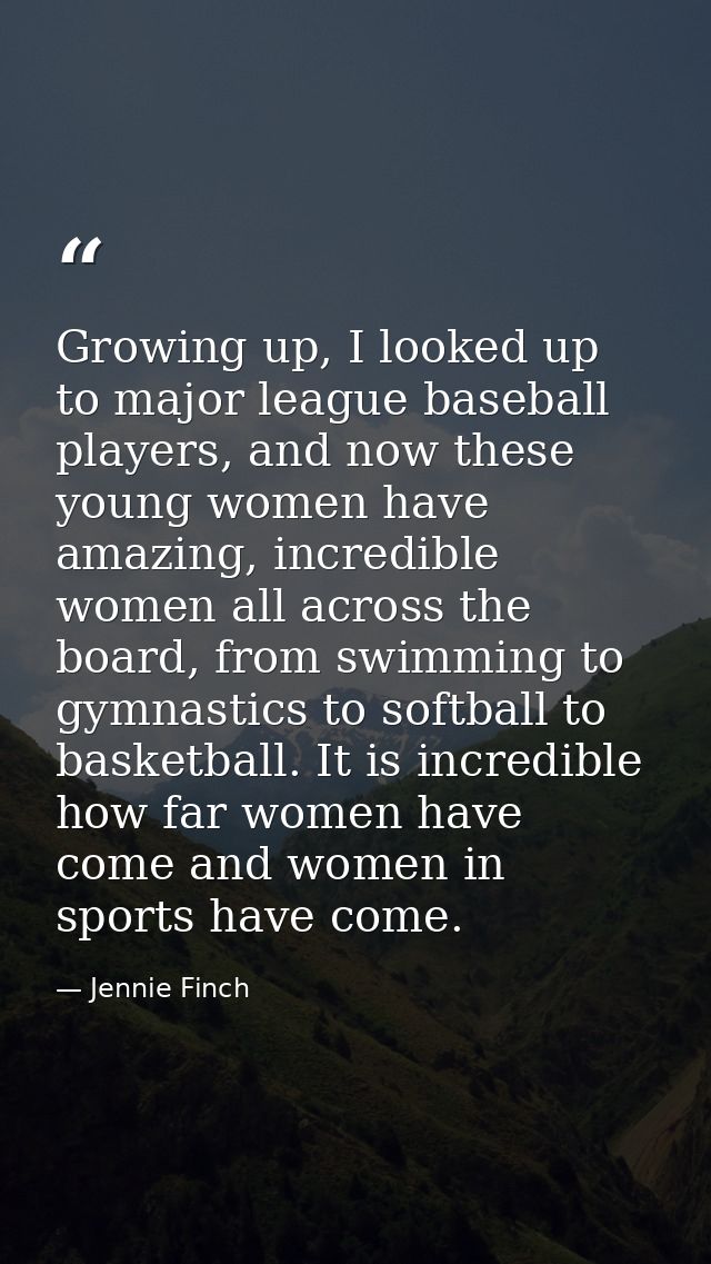 Growing up, I looked up to major league baseball players, and now these young women have amazing, incredible women all a — Jennie Finch