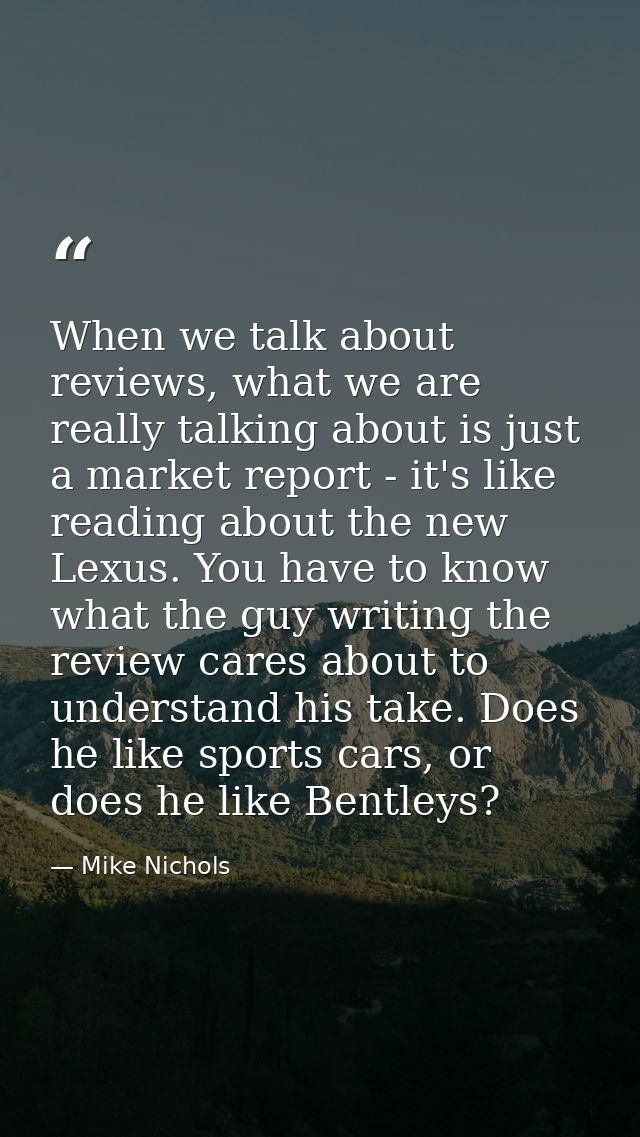 When we talk about reviews, what we are really talking about is just a market report - it's like reading about the new L — Mike Nichols