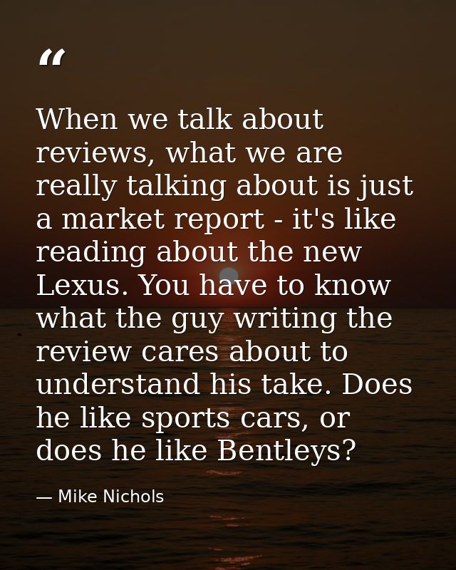 When we talk about reviews, what we are really talking about is just a market report - it's like reading about the new L — Mike Nichols