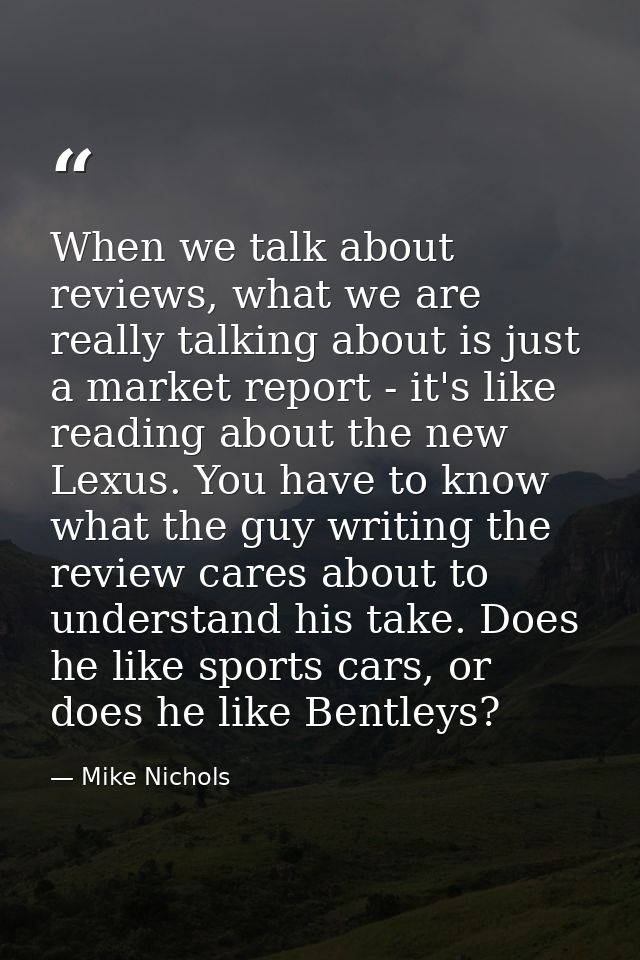 When we talk about reviews, what we are really talking about is just a market report - it's like reading about the new L — Mike Nichols