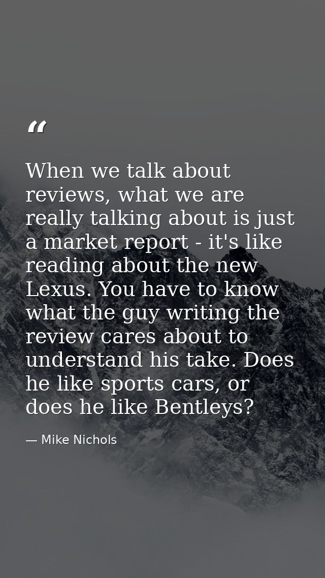 When we talk about reviews, what we are really talking about is just a market report - it's like reading about the new L — Mike Nichols