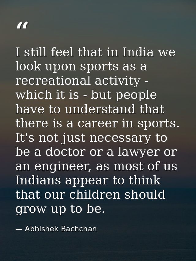 I still feel that in India we look upon sports as a recreational activity - which it is - but people have to understand  — Abhishek Bachchan