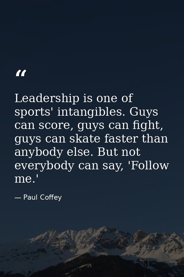 Leadership is one of sports' intangibles. Guys can score, guys can fight, guys can skate faster than anybody else. But n — Paul Coffey