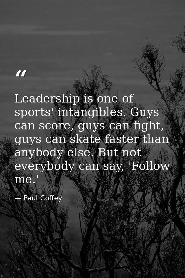 Leadership is one of sports' intangibles. Guys can score, guys can fight, guys can skate faster than anybody else. But n — Paul Coffey