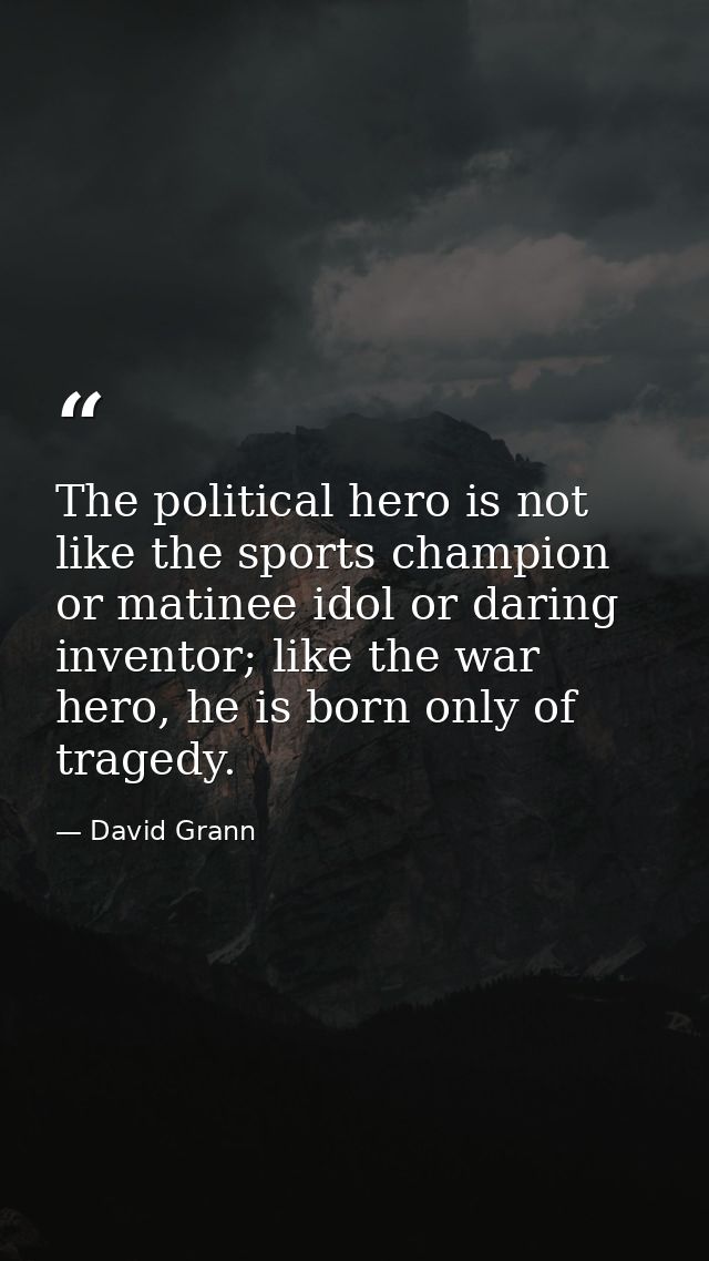 The political hero is not like the sports champion or matinee idol or daring inventor; like the war hero, he is born onl — David Grann