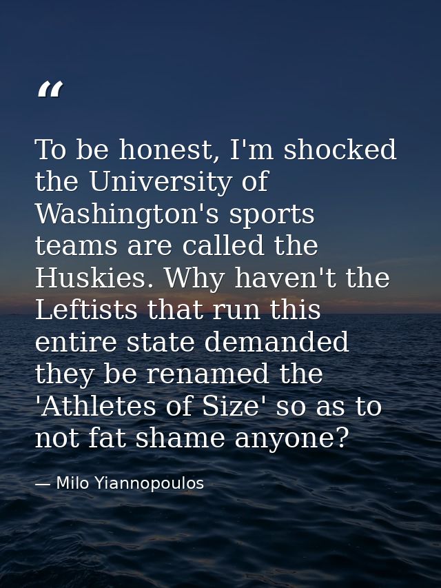 To be honest, I'm shocked the University of Washington's sports teams are called the Huskies. Why haven't the Leftists t — Milo Yiannopoulos