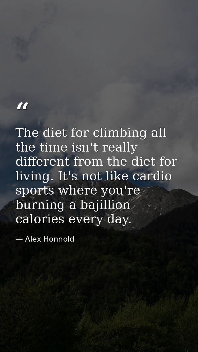 The diet for climbing all the time isn't really different from the diet for living. It's not like cardio sports where yo — Alex Honnold
