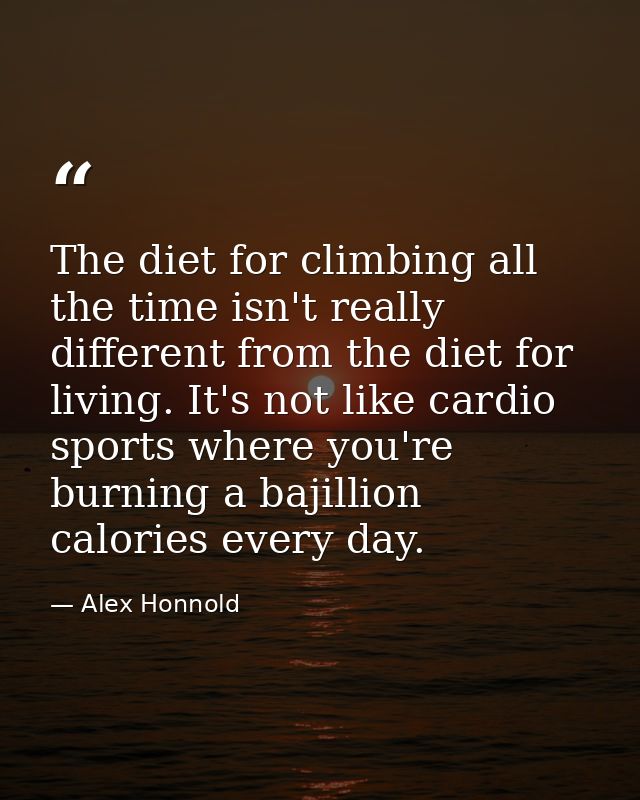 The diet for climbing all the time isn't really different from the diet for living. It's not like cardio sports where yo — Alex Honnold