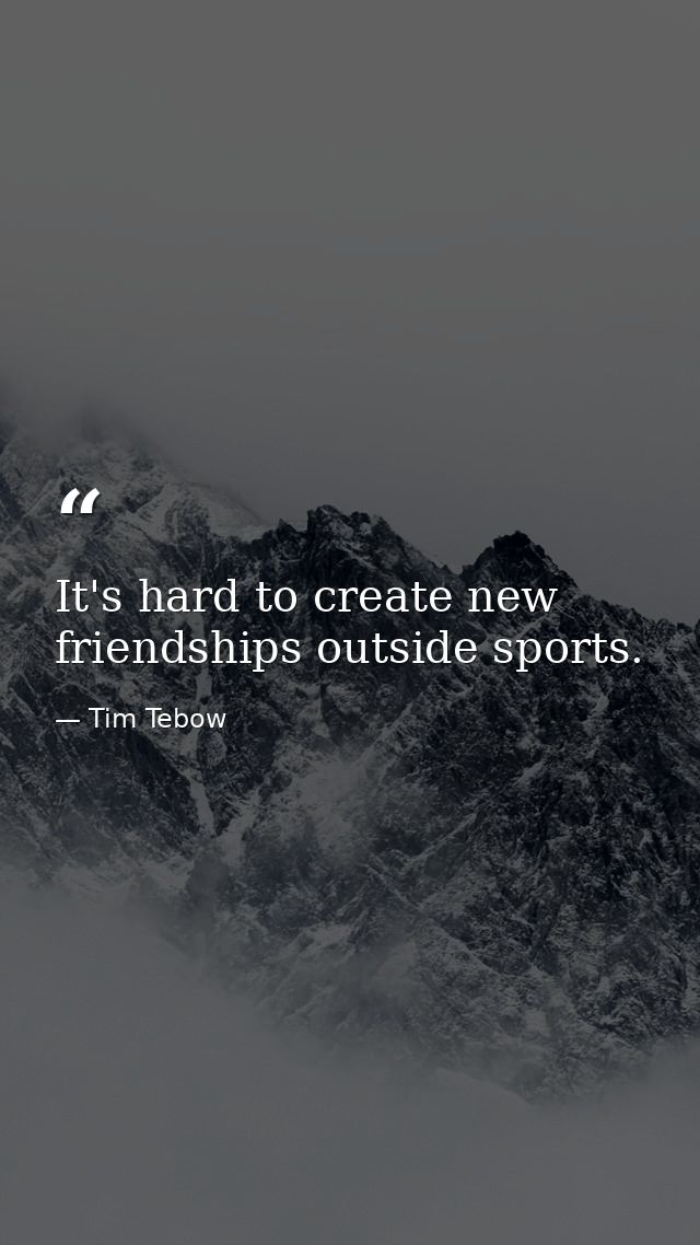 It's hard to create new friendships outside sports. — Tim Tebow