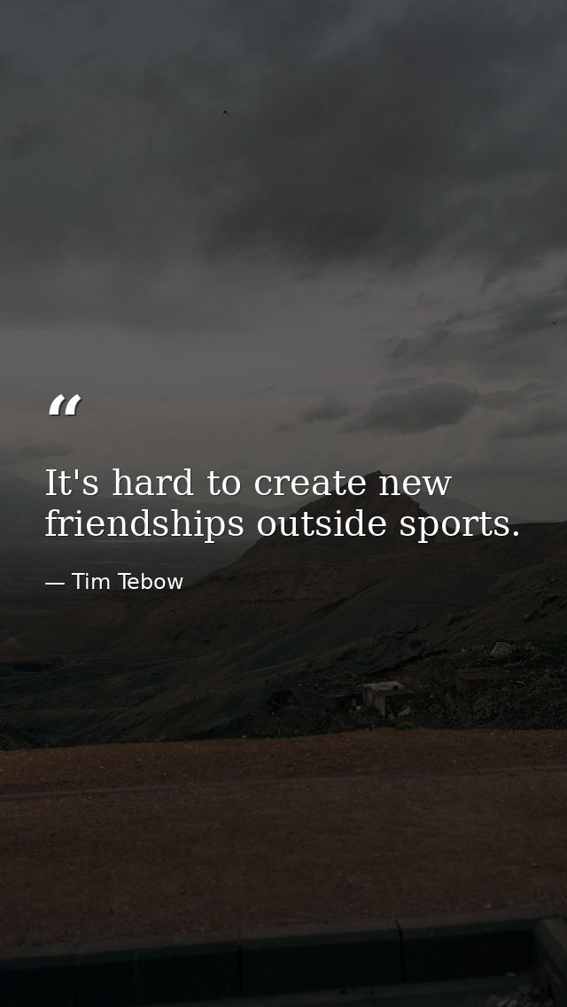It's hard to create new friendships outside sports. — Tim Tebow