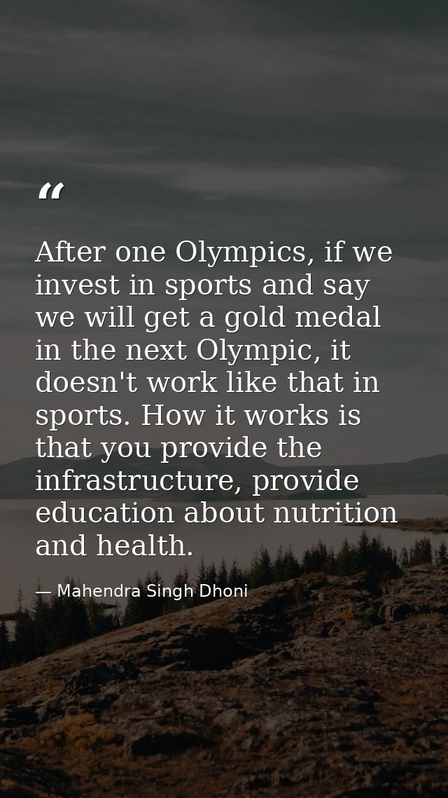 After one Olympics, if we invest in sports and say we will get a gold medal in the next Olympic, it doesn't work like th — Mahendra Singh Dhoni