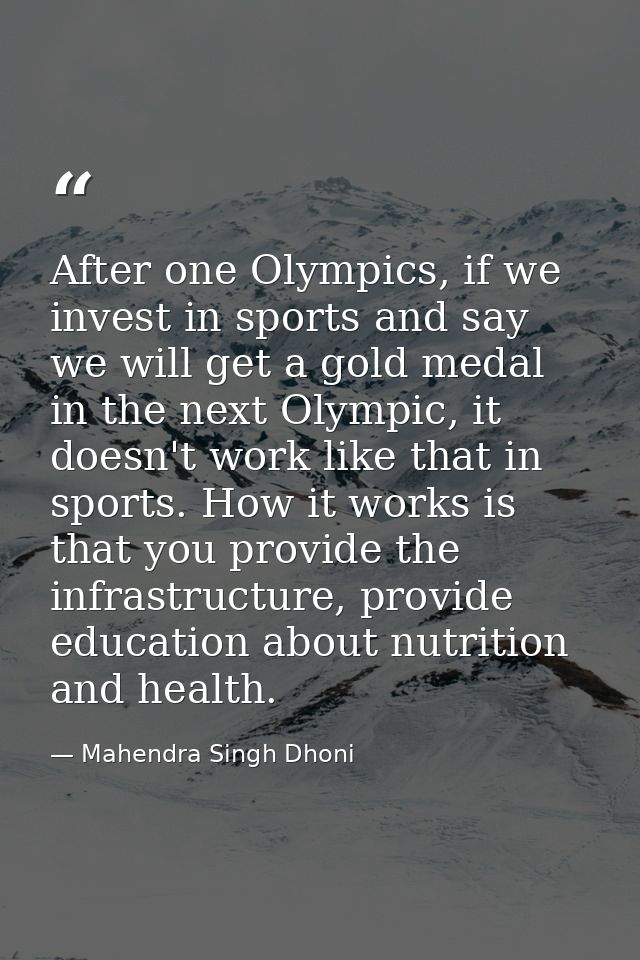 After one Olympics, if we invest in sports and say we will get a gold medal in the next Olympic, it doesn't work like th — Mahendra Singh Dhoni