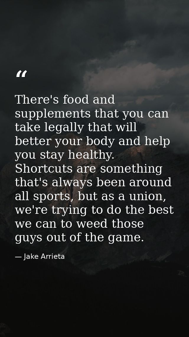 There's food and supplements that you can take legally that will better your body and help you stay healthy. Shortcuts a — Jake Arrieta