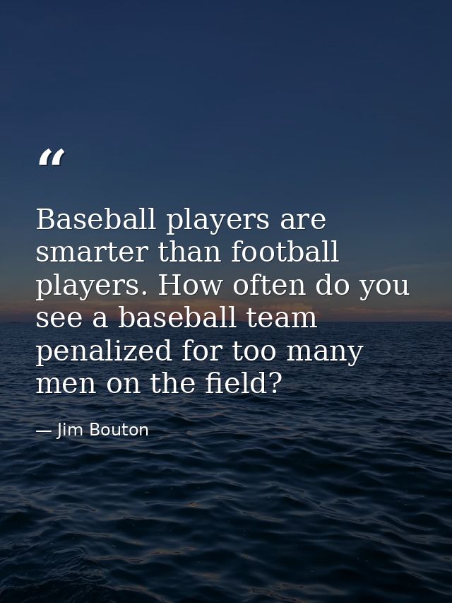 Baseball players are smarter than football players. How often do you see a baseball team penalized for too many men on t — Jim Bouton