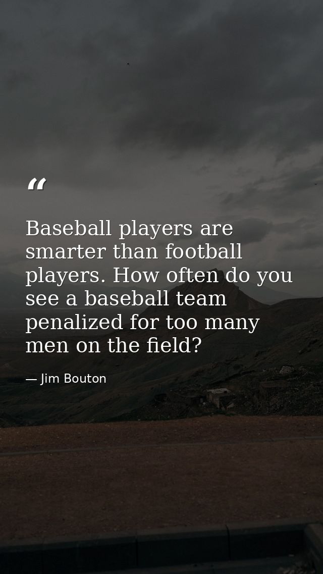 Baseball players are smarter than football players. How often do you see a baseball team penalized for too many men on t — Jim Bouton