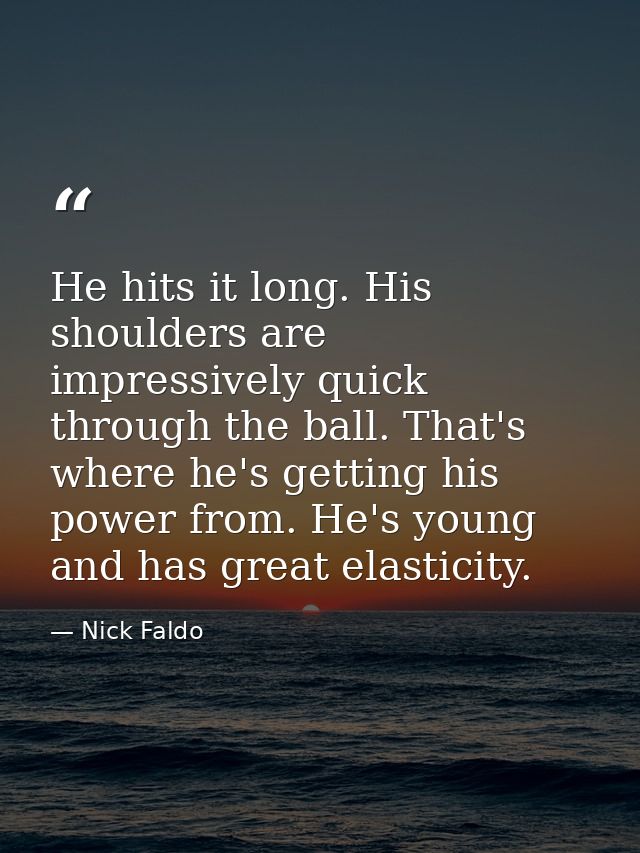 He hits it long. His shoulders are impressively quick through the ball. That's where he's getting his power from. He's y — Nick Faldo