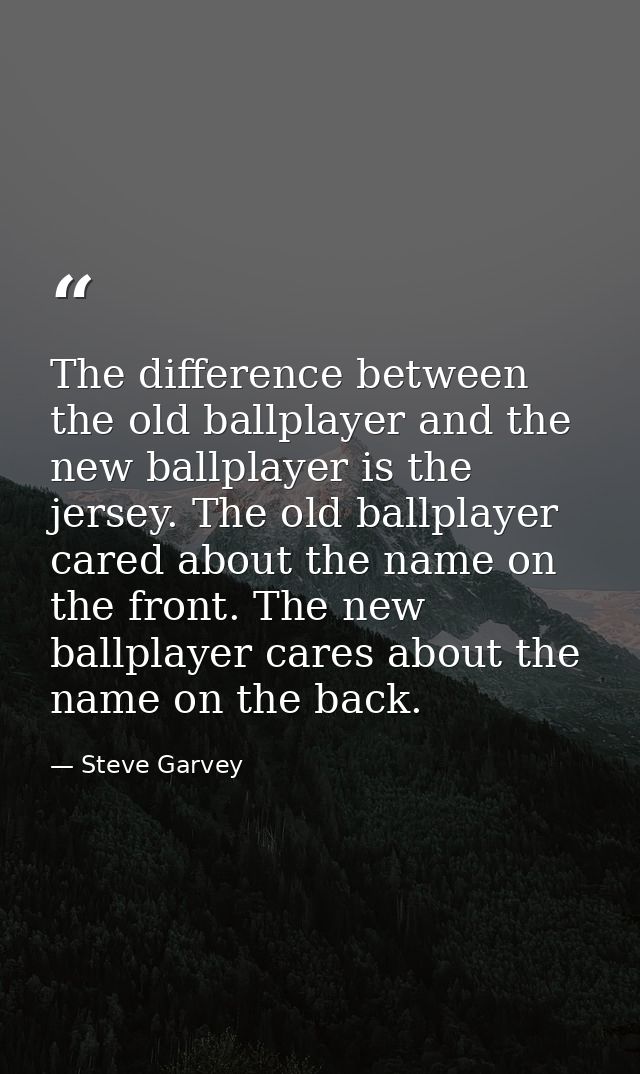 The difference between the old ballplayer and the new ballplayer is the jersey. The old ballplayer cared about the name  — Steve Garvey