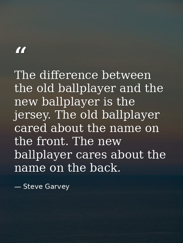The difference between the old ballplayer and the new ballplayer is the jersey. The old ballplayer cared about the name  — Steve Garvey