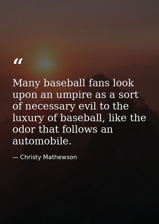 Many baseball fans look upon an umpire as a sort of necessary evil to the luxury of baseball, like the odor that follows — Christy Mathewson