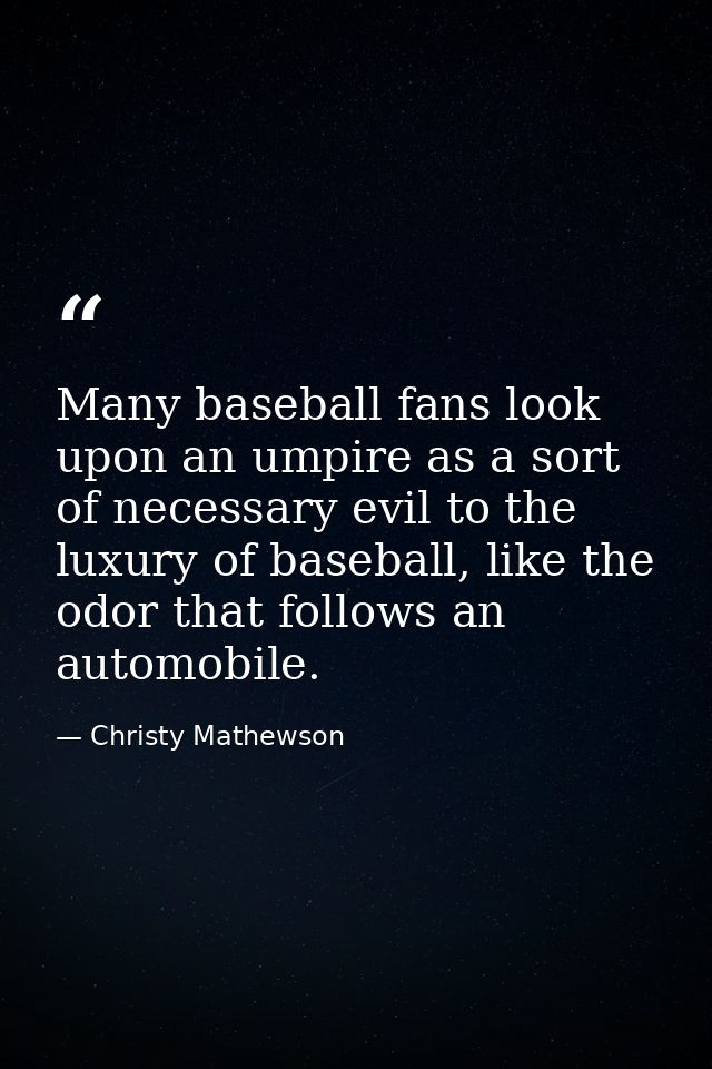 Many baseball fans look upon an umpire as a sort of necessary evil to the luxury of baseball, like the odor that follows — Christy Mathewson