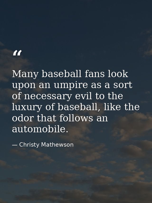 Many baseball fans look upon an umpire as a sort of necessary evil to the luxury of baseball, like the odor that follows — Christy Mathewson