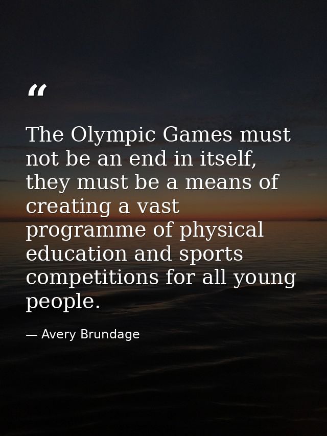 The Olympic Games must not be an end in itself, they must be a means of creating a vast programme of physical education  — Avery Brundage
