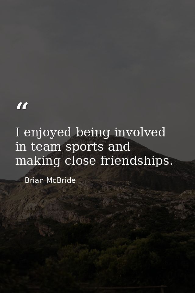 I enjoyed being involved in team sports and making close friendships. — Brian McBride