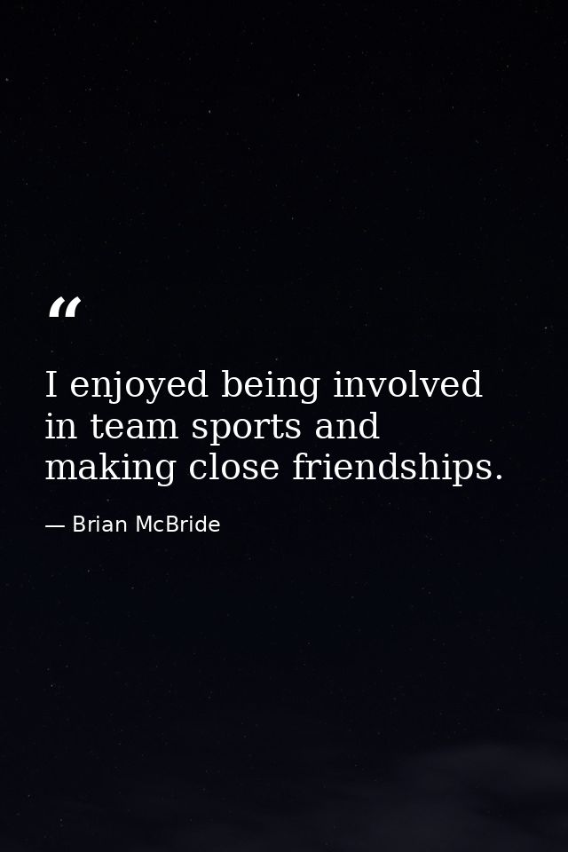 I enjoyed being involved in team sports and making close friendships. — Brian McBride