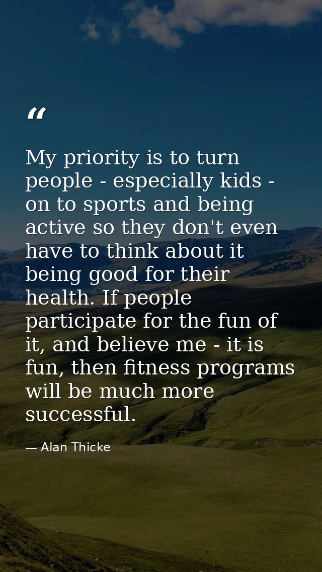 My priority is to turn people - especially kids - on to sports and being active so they don't even have to think about i — Alan Thicke