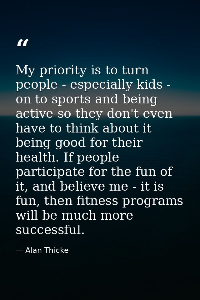 My priority is to turn people - especially kids - on to sports and being active so they don't even have to think about i — Alan Thicke