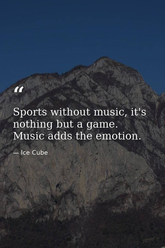 Sports without music, it's nothing but a game. Music adds the emotion. — Ice Cube