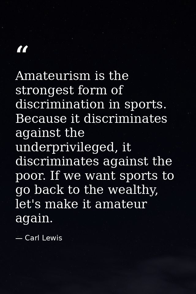 Amateurism is the strongest form of discrimination in sports. Because it discriminates against the underprivileged, it d — Carl Lewis