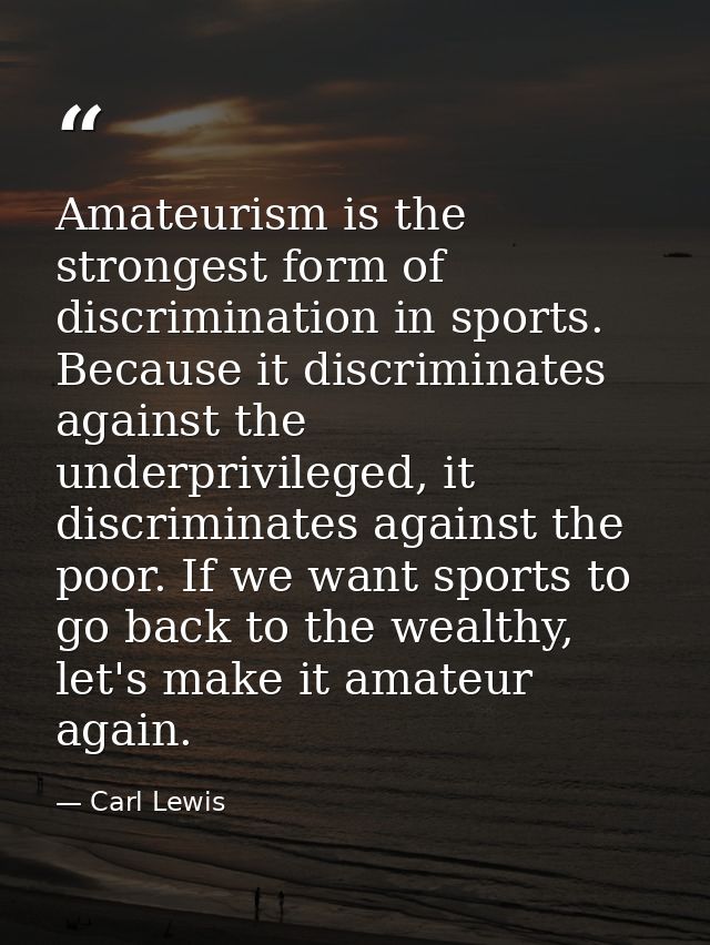 Amateurism is the strongest form of discrimination in sports. Because it discriminates against the underprivileged, it d — Carl Lewis