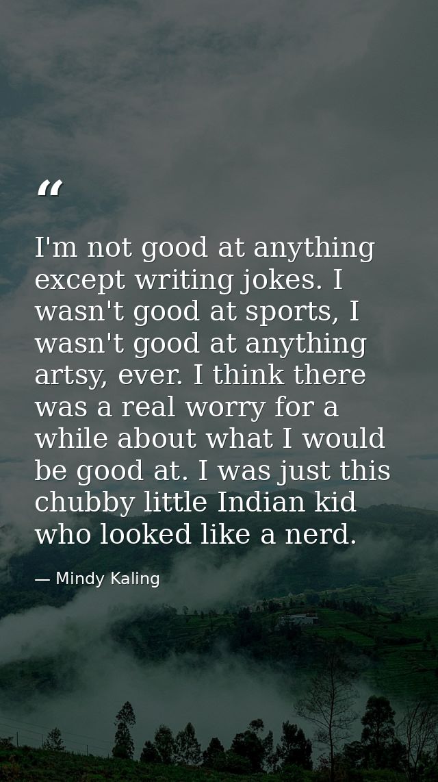 I'm not good at anything except writing jokes. I wasn't good at sports, I wasn't good at anything artsy, ever. I think t — Mindy Kaling