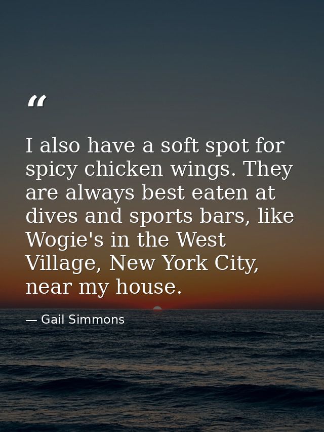 I also have a soft spot for spicy chicken wings. They are always best eaten at dives and sports bars, like Wogie's in th — Gail Simmons