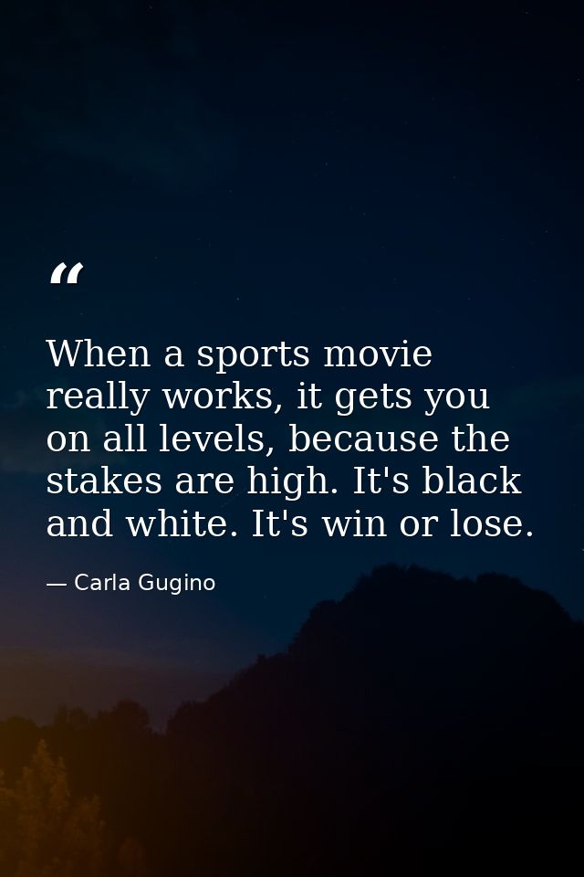 When a sports movie really works, it gets you on all levels, because the stakes are high. It's black and white. It's win — Carla Gugino