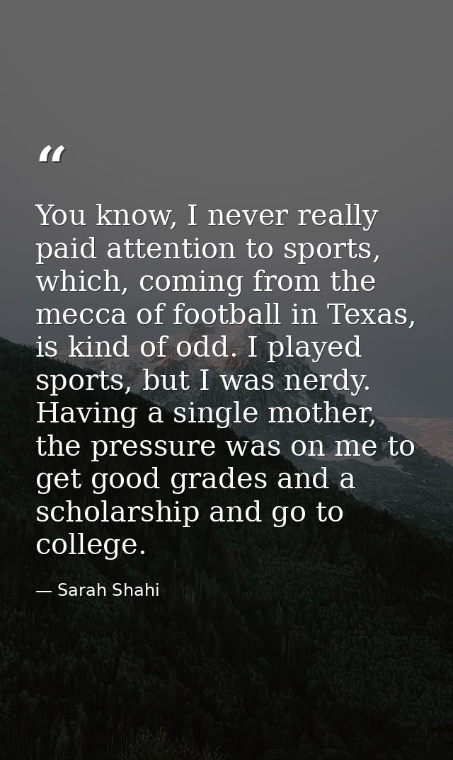 You know, I never really paid attention to sports, which, coming from the mecca of football in Texas, is kind of odd. I  — Sarah Shahi