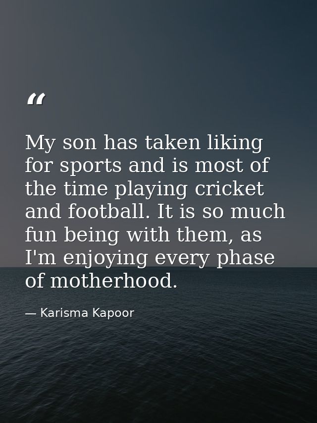 My son has taken liking for sports and is most of the time playing cricket and football. It is so much fun being with th — Karisma Kapoor
