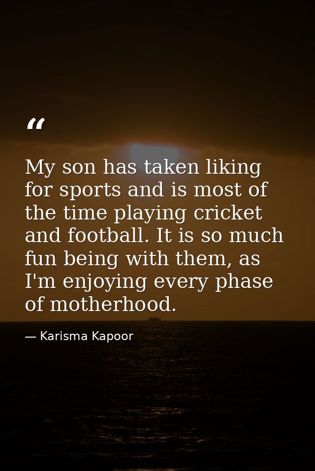 My son has taken liking for sports and is most of the time playing cricket and football. It is so much fun being with th — Karisma Kapoor