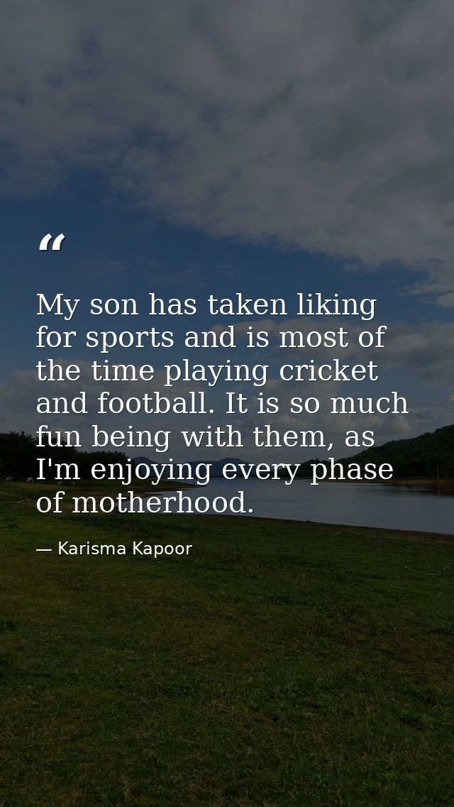 My son has taken liking for sports and is most of the time playing cricket and football. It is so much fun being with th — Karisma Kapoor