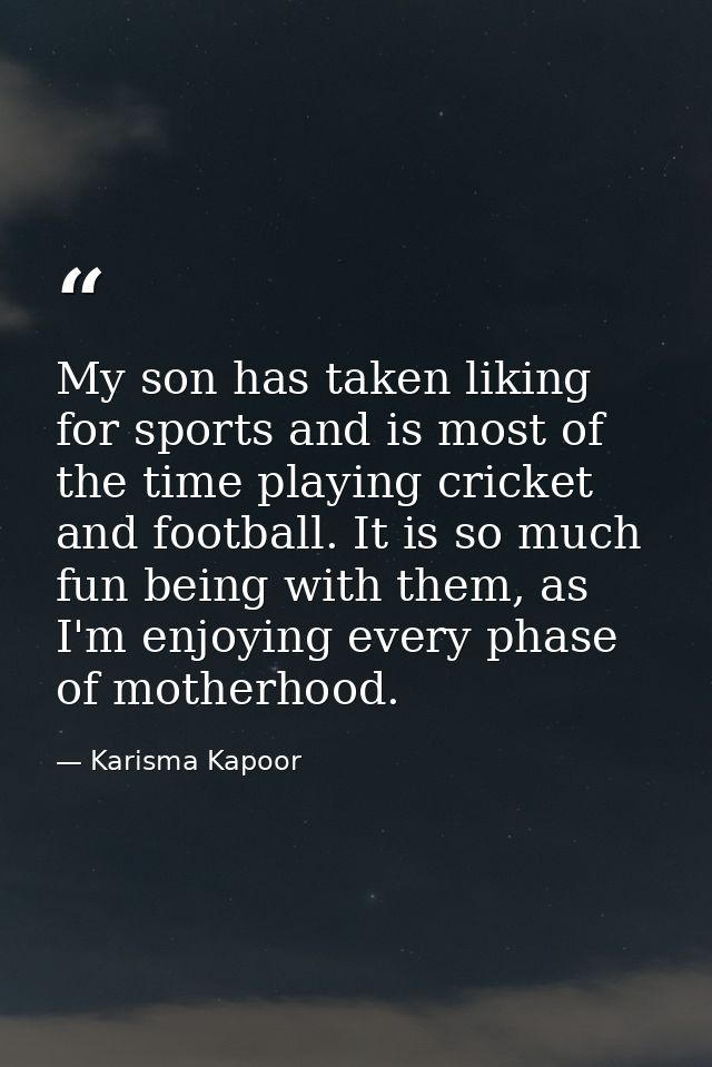 My son has taken liking for sports and is most of the time playing cricket and football. It is so much fun being with th — Karisma Kapoor