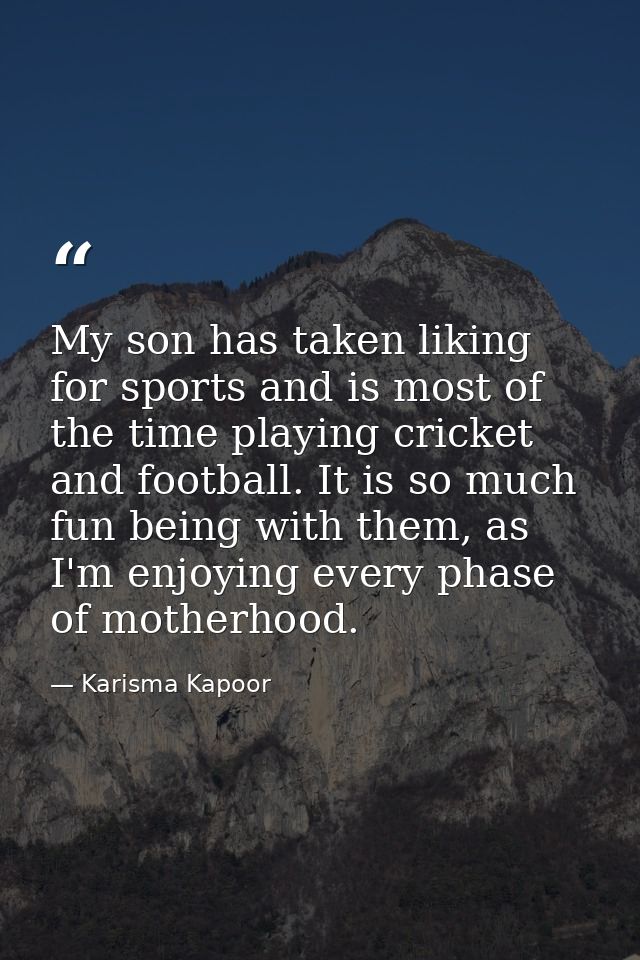 My son has taken liking for sports and is most of the time playing cricket and football. It is so much fun being with th — Karisma Kapoor