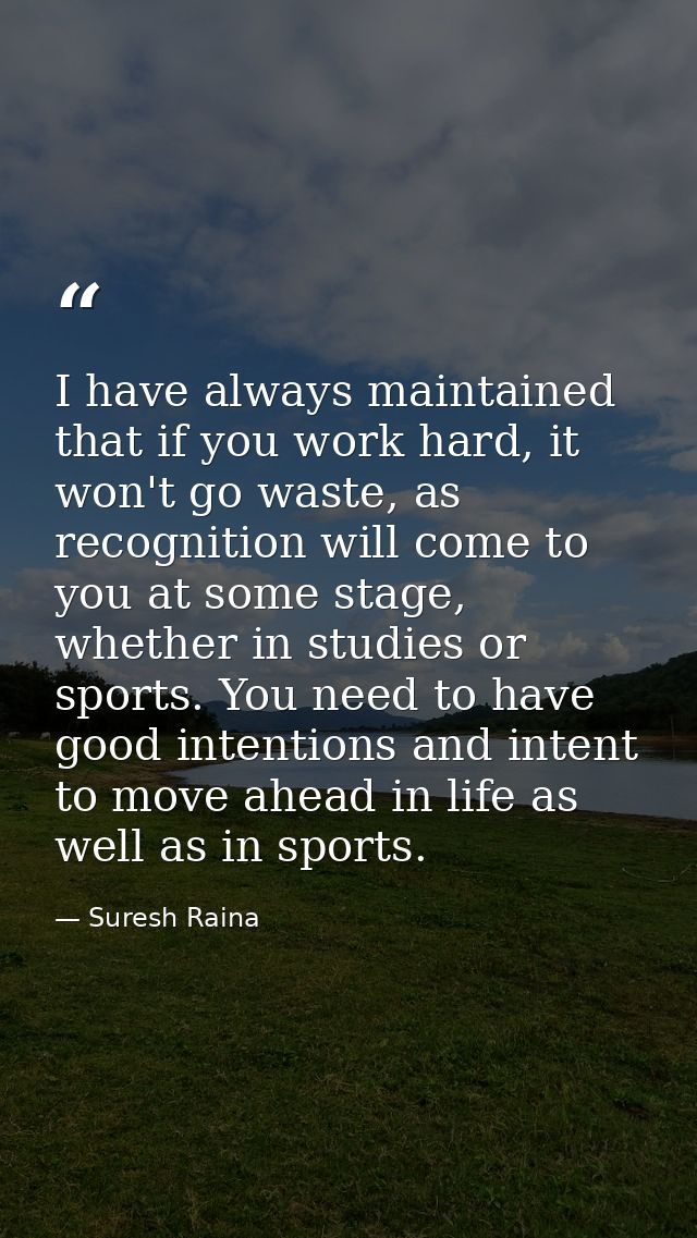 I have always maintained that if you work hard, it won't go waste, as recognition will come to you at some stage, whethe — Suresh Raina