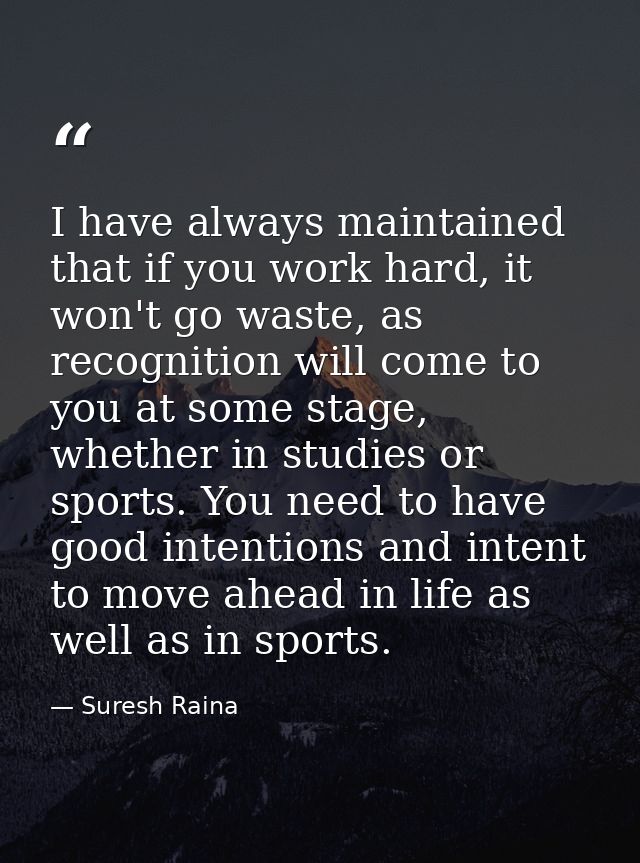 I have always maintained that if you work hard, it won't go waste, as recognition will come to you at some stage, whethe — Suresh Raina