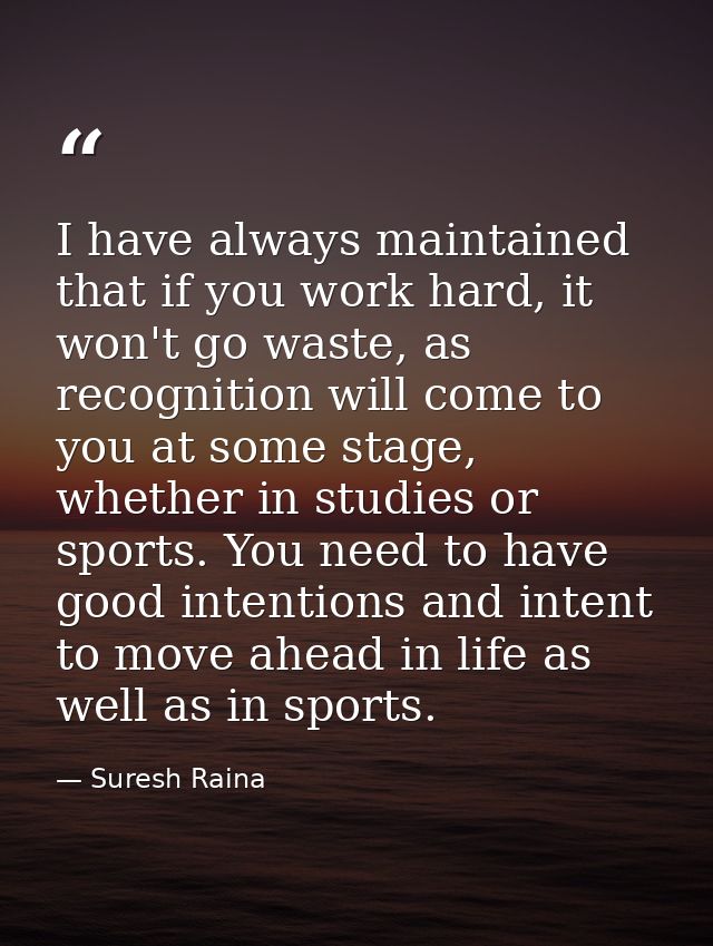I have always maintained that if you work hard, it won't go waste, as recognition will come to you at some stage, whethe — Suresh Raina