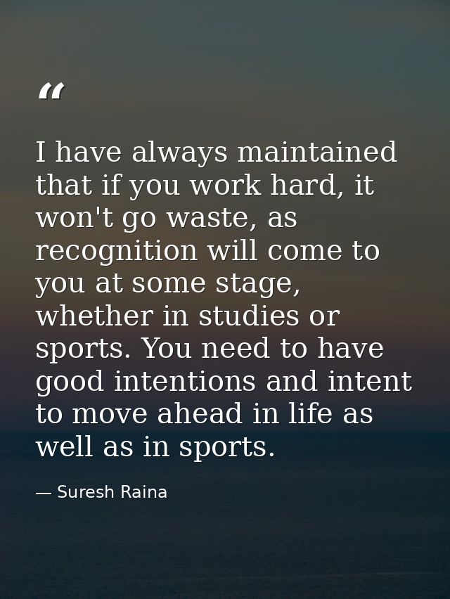 I have always maintained that if you work hard, it won't go waste, as recognition will come to you at some stage, whethe — Suresh Raina