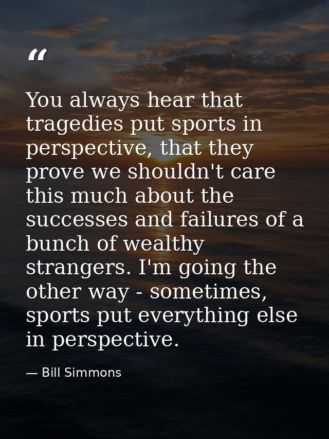 You always hear that tragedies put sports in perspective, that they prove we shouldn't care this much about the successe — Bill Simmons